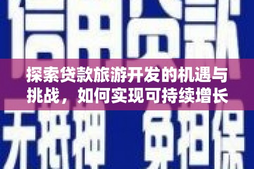 阿巴嘎旗探索贷款旅游开发的机遇与挑战，如何实现可持续增长