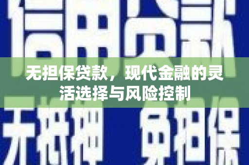 阿巴嘎旗无担保贷款，现代金融的灵活选择与风险控制