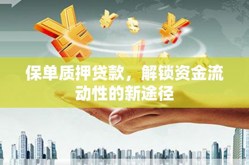 阿巴嘎旗保单质押贷款，解锁资金流动性的新途径