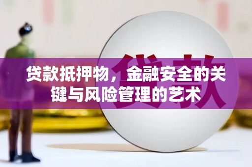 阿巴嘎旗贷款抵押物，金融安全的关键与风险管理的艺术