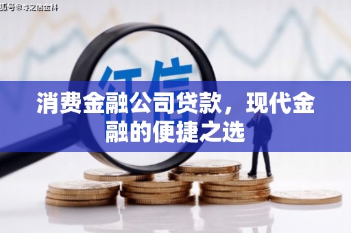 阿巴嘎旗消费金融公司贷款，现代金融的便捷之选