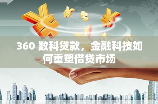 阿巴嘎旗360 数科贷款，金融科技如何重塑借贷市场