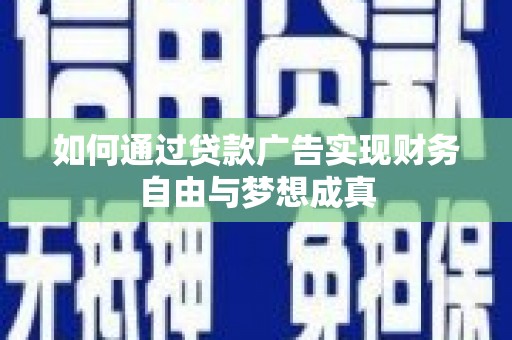 阿巴嘎旗如何通过贷款广告实现财务自由与梦想成真