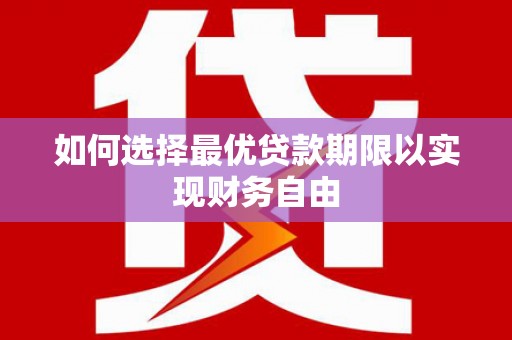 阿巴嘎旗如何选择最优贷款期限以实现财务自由