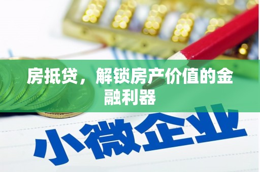 阿巴嘎旗房抵贷，解锁房产价值的金融利器