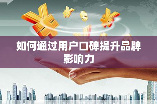 阿巴嘎旗如何通过用户口碑提升品牌影响力
