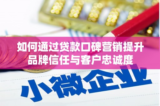阿巴嘎旗如何通过贷款口碑营销提升品牌信任与客户忠诚度