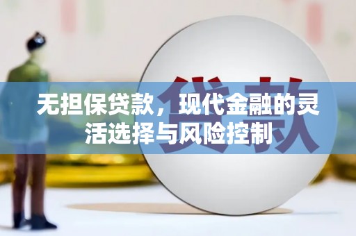 阿巴嘎旗无担保贷款，现代金融的灵活选择与风险控制