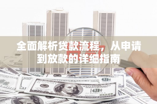 阿巴嘎旗全面解析贷款流程，从申请到放款的详细指南