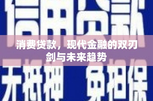 阿巴嘎旗消费贷款，现代金融的双刃剑与未来趋势