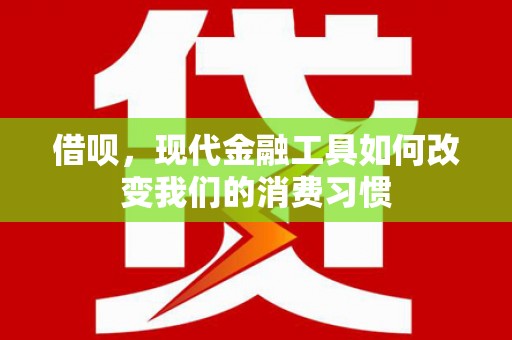 阿巴嘎旗借呗，现代金融工具如何改变我们的消费习惯