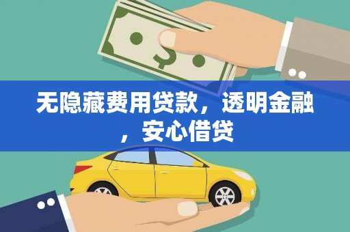 阿巴嘎旗无隐藏费用贷款，透明金融，安心借贷
