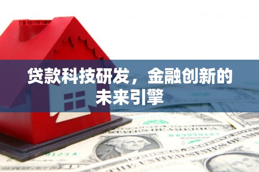 阿巴嘎旗贷款科技研发，金融创新的未来引擎