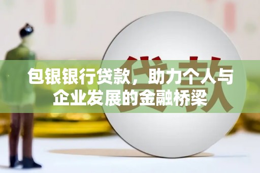 阿巴嘎旗包银银行贷款，助力个人与企业发展的金融桥梁