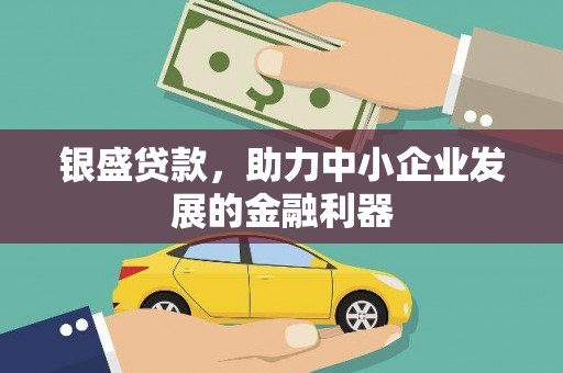 阿巴嘎旗银盛贷款，助力中小企业发展的金融利器