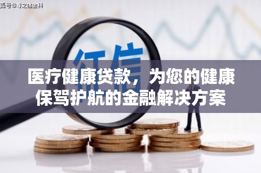阿巴嘎旗医疗健康贷款，为您的健康保驾护航的金融解决方案
