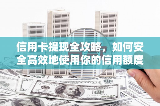 阿巴嘎旗信用卡提现全攻略，如何安全高效地使用你的信用额度
