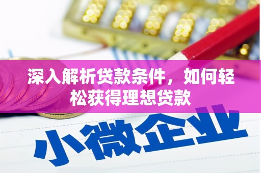 阿巴嘎旗深入解析贷款条件，如何轻松获得理想贷款
