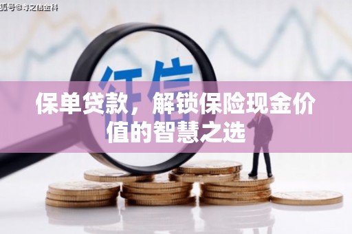 阿巴嘎旗保单贷款，解锁保险现金价值的智慧之选