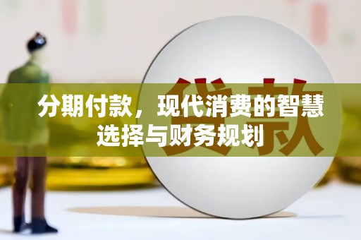 阿巴嘎旗分期付款，现代消费的智慧选择与财务规划
