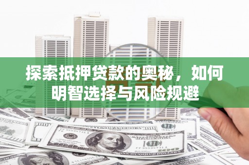 阿巴嘎旗探索抵押贷款的奥秘，如何明智选择与风险规避