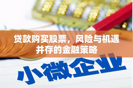 阿巴嘎旗贷款购买股票，风险与机遇并存的金融策略