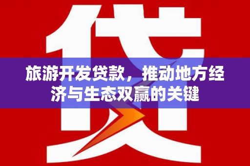 阿巴嘎旗旅游开发贷款，推动地方经济与生态双赢的关键