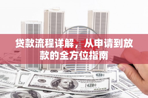 阿巴嘎旗贷款流程详解，从申请到放款的全方位指南
