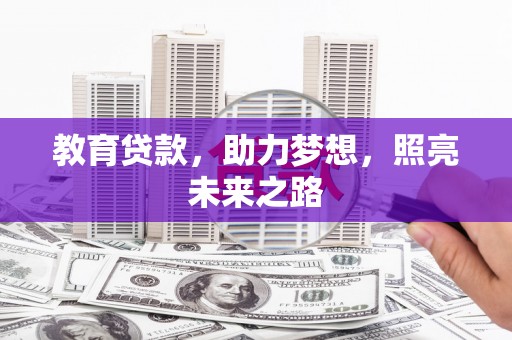 阿巴嘎旗教育贷款，助力梦想，照亮未来之路