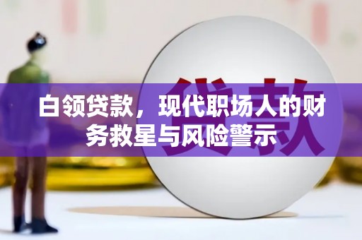 阿巴嘎旗白领贷款，现代职场人的财务救星与风险警示