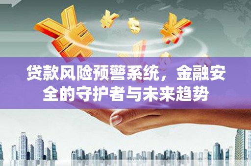 阿巴嘎旗贷款风险预警系统，金融安全的守护者与未来趋势
