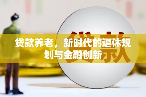 阿巴嘎旗贷款养老，新时代的退休规划与金融创新