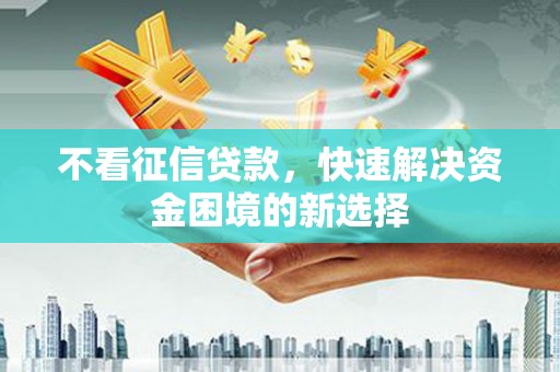 阿巴嘎旗不看征信贷款，快速解决资金困境的新选择