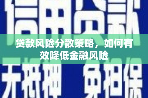 阿巴嘎旗贷款风险分散策略，如何有效降低金融风险