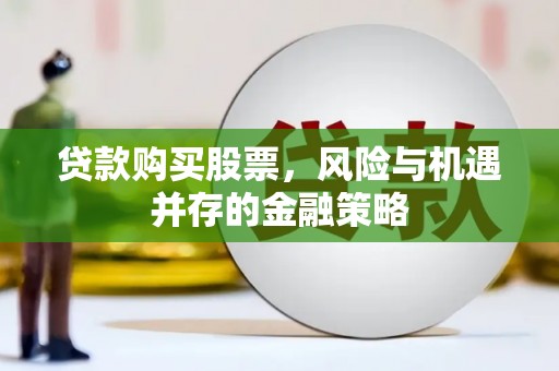 阿巴嘎旗贷款购买股票，风险与机遇并存的金融策略