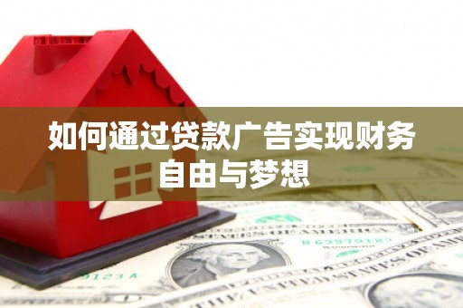 阿巴嘎旗如何通过贷款广告实现财务自由与梦想