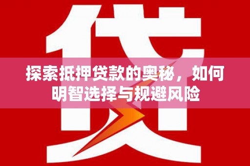 阿巴嘎旗探索抵押贷款的奥秘，如何明智选择与规避风险
