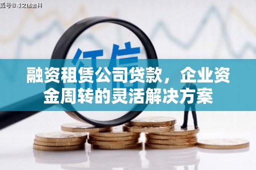 阿巴嘎旗融资租赁公司贷款，企业资金周转的灵活解决方案