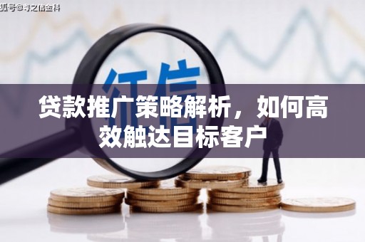 阿巴嘎旗贷款推广策略解析，如何高效触达目标客户