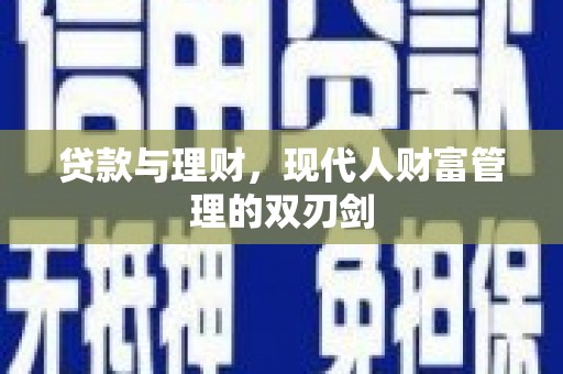 阿巴嘎旗贷款与理财，现代人财富管理的双刃剑