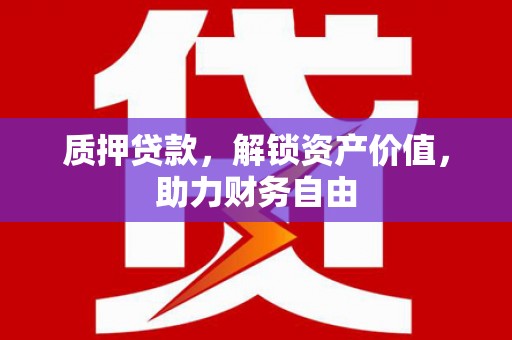 阿巴嘎旗质押贷款，解锁资产价值，助力财务自由