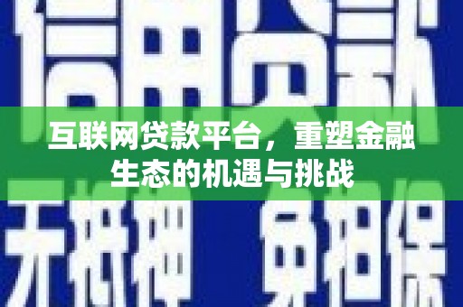 阿巴嘎旗互联网贷款平台，重塑金融生态的机遇与挑战