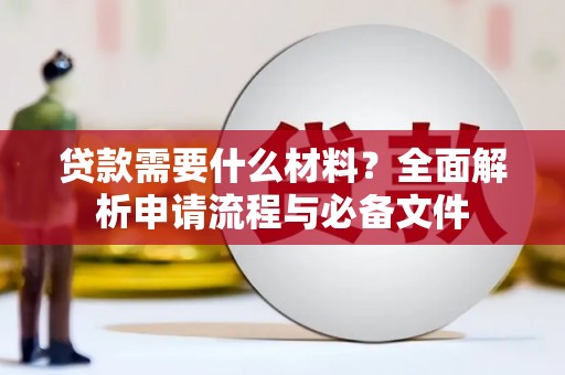 阿巴嘎旗贷款需要什么材料？全面解析申请流程与必备文件
