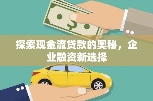 阿巴嘎旗探索现金流贷款的奥秘，企业融资新选择