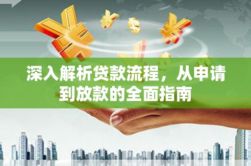阿巴嘎旗深入解析贷款流程，从申请到放款的全面指南