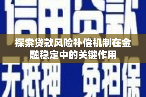 阿巴嘎旗探索贷款风险补偿机制在金融稳定中的关键作用