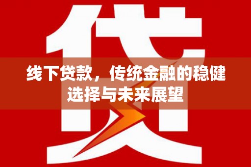 阿巴嘎旗线下贷款，传统金融的稳健选择与未来展望