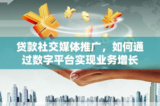 阿巴嘎旗贷款社交媒体推广，如何通过数字平台实现业务增长