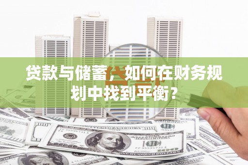 阿巴嘎旗贷款与储蓄，如何在财务规划中找到平衡？