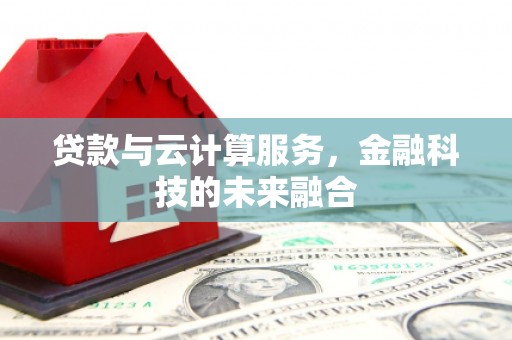 阿巴嘎旗贷款与云计算服务，金融科技的未来融合